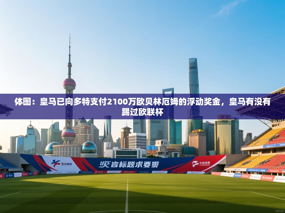 体图：皇马已向多特支付2100万欧贝林厄姆的浮动奖金，皇马有没有踢过欧联杯