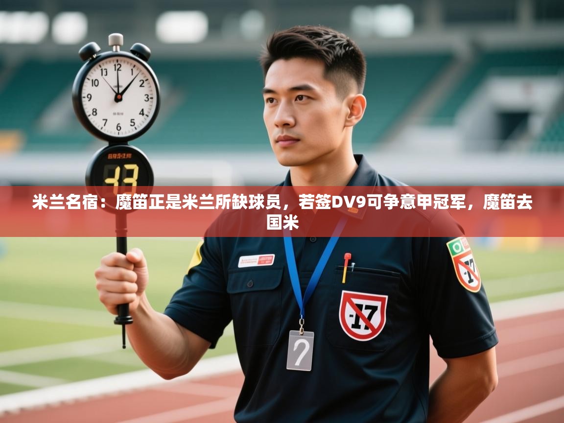 米兰名宿：魔笛正是米兰所缺球员，若签DV9可争意甲冠军，魔笛去国米  第1张