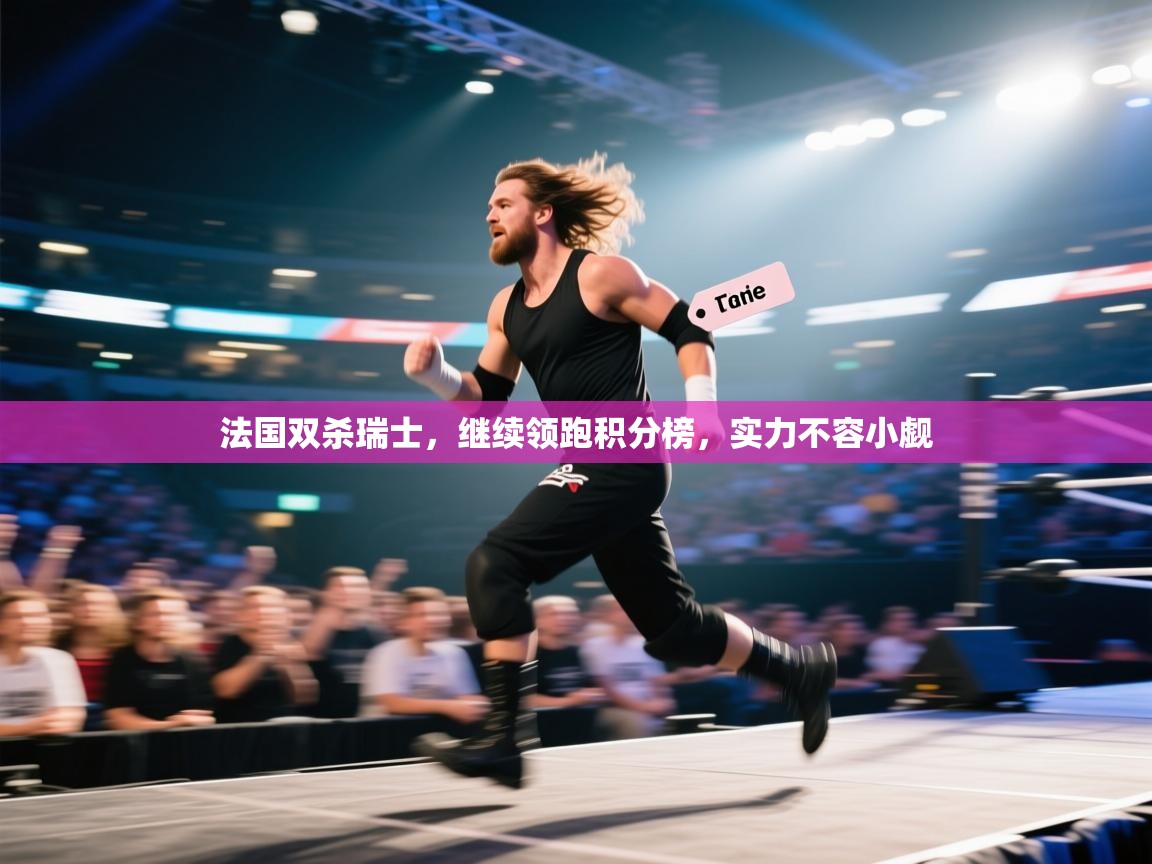 法国双杀瑞士,继续领跑积分榜,实力不容小觑