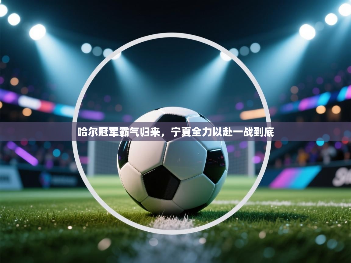 哈尔冠军霸气归来，宁夏全力以赴一战到底